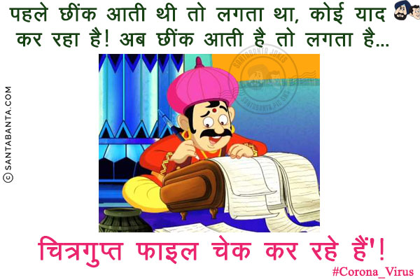 पहले छींक आती थी तो लगता था, कोई याद कर रहा है! अब छींक आती है तो लगता है...<br/>
<br/>
<br/>
<br/>
<br/>
<br/>
<br/>
<br/>
<br/>
<br/>
<br/>
<br/>
<br/>
चित्रगुप्त फाइल चेक कर रहे हैं'!