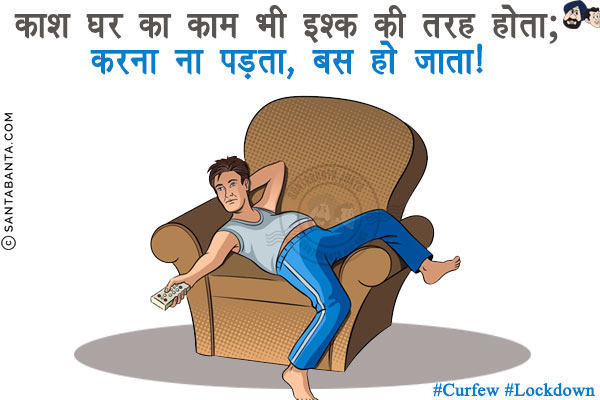 काश घर का काम भी इश्क़ की तरह होता;<br/>
करना ना पड़ता, बस हो जाता!