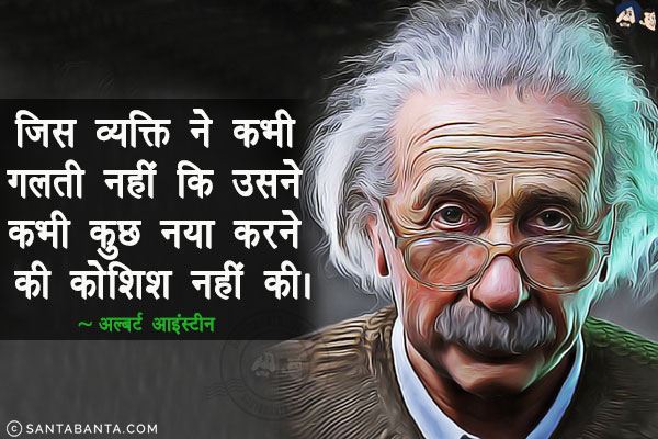 जिस व्यक्ति ने कभी गलती नहीं कि उसने कभी कुछ नया करने की कोशिश नहीं की।