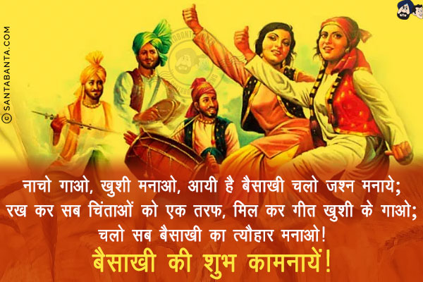 नाचो गाओ, ख़ुशी मनाओ, आयी है बैसाखी चलो जश्न मनाये;<br/>
रख कर सब चिंताओं को एक तरफ, मिल कर गीत ख़ुशी के गाओ;<br/>
चलो सब बैसाखी का त्यौहार मनाओ!<br/>
बैसाखी की शुभ कामनायें!