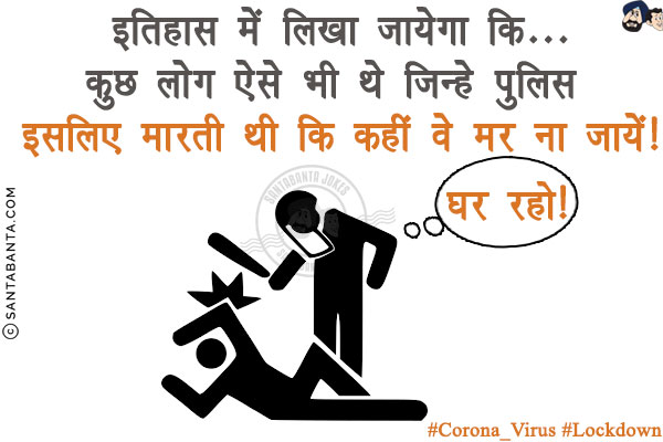 इतिहास में लिखा जायेगा कि...<br/>
कुछ लोग ऐसे भी थे जिन्हे पुलिस इसलिए मारती थी कि कहीं वे मर ना जायें!