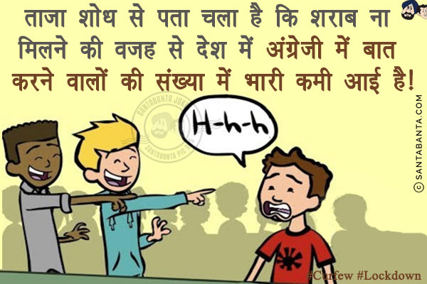 ताज़ा शोध से पता चला है कि<br/>
शराब ना मिलने की वजह से देश में अंग्रेजी में बात करने वालों की संख्या में भारी कमी आई है!