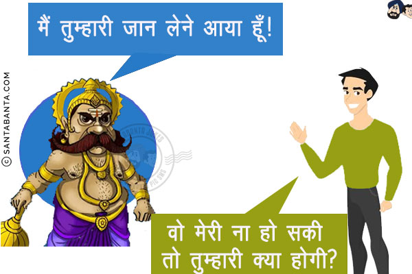 यमराज: मैं तुम्हारी जान लेने आया हूँ!<br/>
दिलजला आशिक: वो मेरी ना हो सकी तो तुम्हारी क्या होगी?