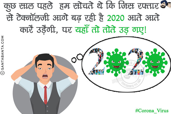 कुछ साल पहले  हम सोचते थे कि जिस रफ्तार से टेक्नॉलजी आगे बढ़ रही है 2020 आते आते<br/>
कारें उड़ेंगी, पर यहाँ तो तोते उड़ गए!