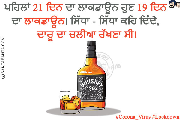 ਪਹਿਲਾਂ 21 ਦਿਨ ਦਾ ਲਾਕਡਾਊਨ ਹੁਣ 19 ਦਿਨ ਦਾ ਲਾਕਡਾਊਨ।<br/>
ਸਿੱਧਾ - ਸਿੱਧਾ ਕਹਿ ਦਿੰਦੇ, ਦਾਰੂ ਦਾ ਚਲੀਆ ਰੱਖਣਾ ਸੀ।