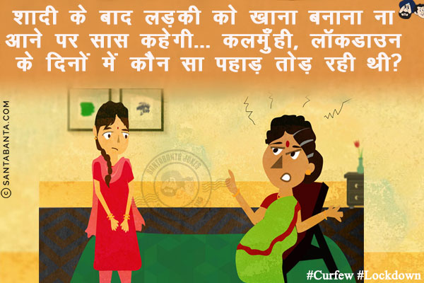 शादी के बाद लड़की को खाना बनाना ना आने पर सास कहेगी...<br/>
कलमुँही, लॉकडाउन के दिनों में कौन सा पहाड़ तोड़ रही थी?