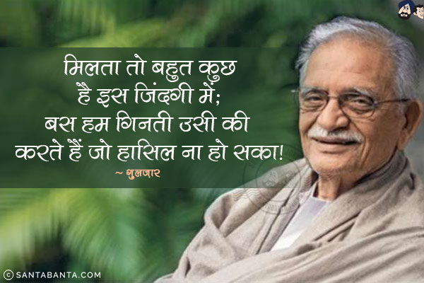 मिलता तो बहुत कुछ है इस ज़िन्दगी में;<br/>बस हम गिनती उसी की करते हैं जो हासिल ना हो सका!