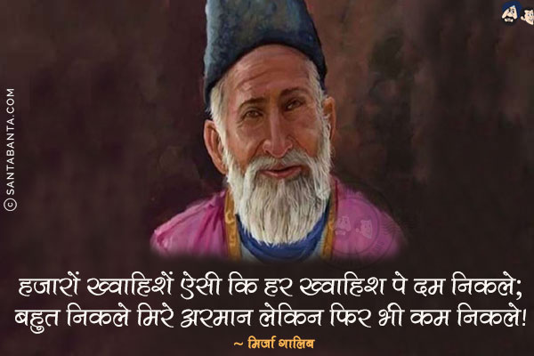 हज़ारों ख्वाहिशें ऐसी कि हर ख्वाहिश पे दम निकले;<br/>बहुत निकले मिरे अरमान लेकिन फिर भी कम निकले!