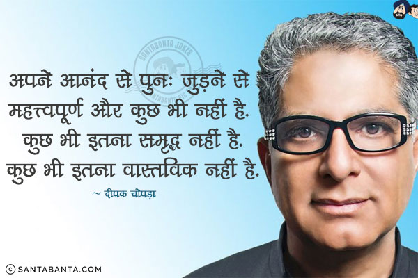 अपने आनंद से पुनः जुड़ने से महत्त्वपूर्ण और कुछ भी नहीं है. कुछ भी इतना समृद्ध नहीं है.कुछ भी इतना वास्तविक नहीं है.