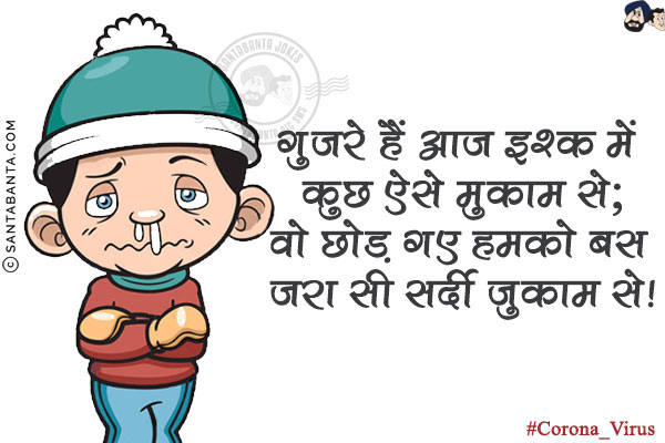 गुज़रे हैं आज इश्क़ में कुछ ऐसे मुकाम से;<br/>
वो छोड़ गए हमको बस ज़रा सी सर्दी ज़ुकाम से!