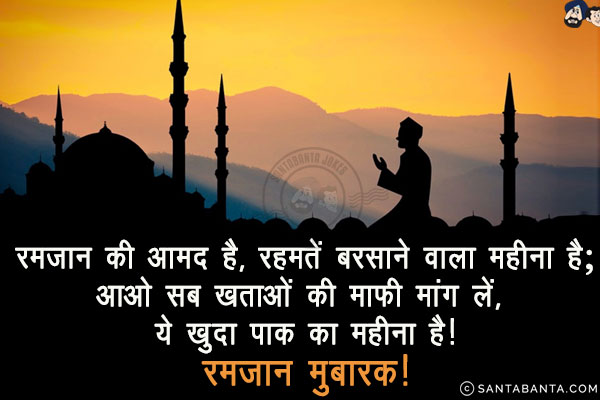 रमजान की आमद है, रहमतें बरसाने वाला महीना है;<br/>
आओ सब खताओं की माफ़ी मांग लें, ये खुदा पाक का महीना है!<br/>
रमजान मुबारक!