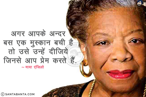 अगर  आपके  अन्दर  बस  एक  मुस्कान  बची  है  तो  उसे  उन्हें  दीजिये  जिनसे  आप  प्रेम  करते  हैं.