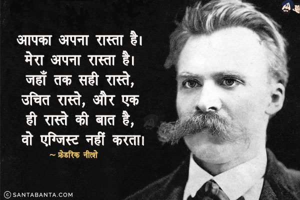 आपका अपना रास्ता है। मेरा अपना रास्ता है। जहाँ तक सही रास्ते, उचित रास्ते, और एक ही रास्ते की बात है, वो एग्जिस्ट नहीं करता।