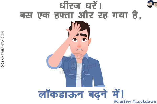 धीरज धरें।

<br/>बस एक हफ्ता और रह गया है...<br/>
.<br/>
.<br/>
.<br/>
.<br/>
.

<br/>
लॉकडाऊन बढ़ने में!