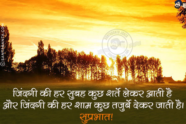 ज़िंदगी की हर सुबह कुछ शर्तें लेकर आती है और ज़िंदगी की हर शाम कुछ तज़ुर्बे देकर जाती है।<br/>
सुप्रभात!