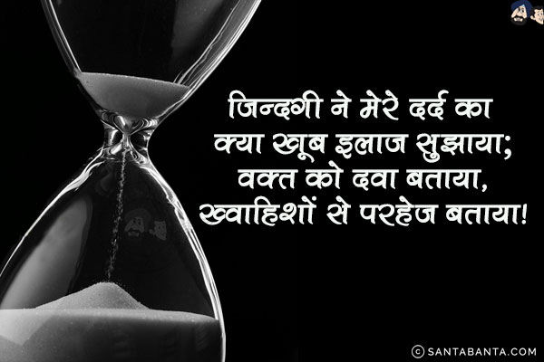 ज़िन्दगी ने मेरे दर्द का क्या खूब इलाज सुझाया;<br/>
वक़्त को दवा बताया, ख्वाहिशों से परहेज़ बताया!