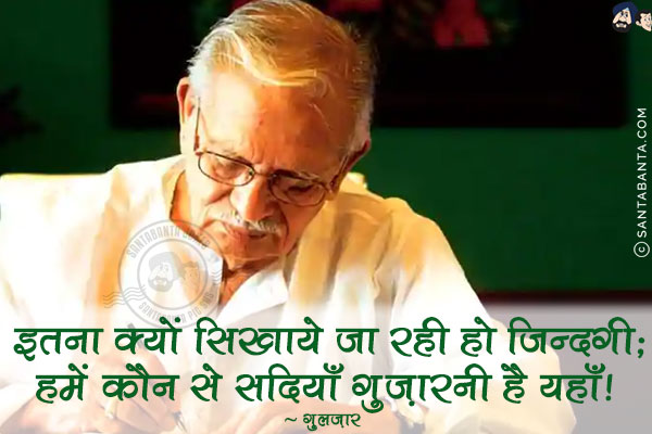 इतना क्यों सिखाये जा रही हो ज़िन्दगी;<br/>
हमें कौन से सदियाँ गुज़ारनी हैं यहाँ!