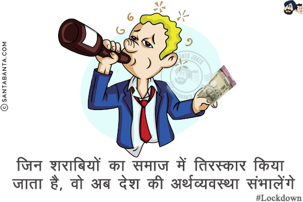 जिन शराबियों का समाज में तिरस्कार किया जाता है,<br/>
वो अब देश की अर्थव्यवस्था संभालेंगे