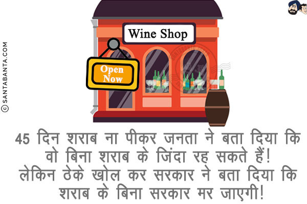 45 दिन शराब ना पीकर जनता ने बता दिया कि वो बिना शराब के ज़िंदा रह सकते हैं!<br/>लेकिन ठेके खोल कर सरकार ने बता दिया कि शराब के बिना सरकार मर जाएगी!

