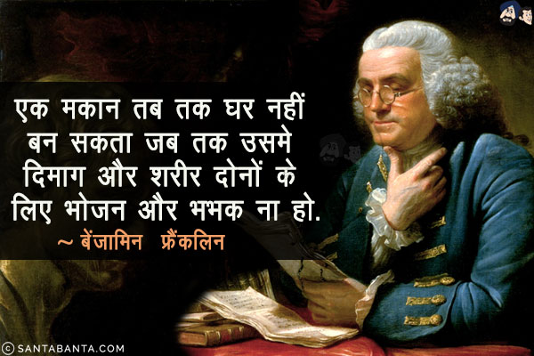 एक मकान तब तक घर नहीं बन सकता जब तक उसमे दिमाग और शरीर दोनों के लिए भोजन और भभक ना हो!