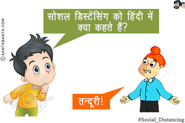 बंटी: सोशल डिस्टेंसिंग को हिंदी में क्या कहते हैं?<br/>
पप्पू: तन्दूरी!