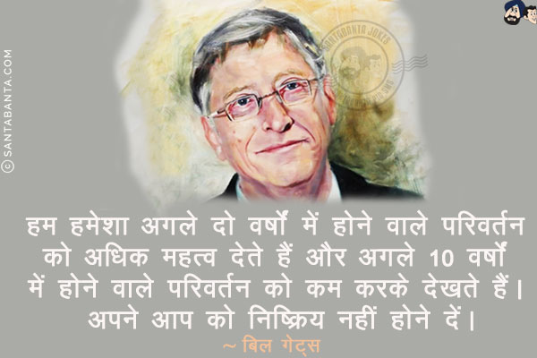 हम हमेशा अगले दो वर्षों में होने वाले परिवर्तन को अधिक महत्व देते हैं और अगले 10 वर्षों में होने वाले परिवर्तन को कम करके देखते हैं। अपने आप को निष्क्रिय नहीं होने दें।