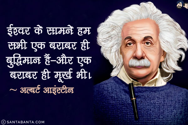 ईश्वर के सामने हम सभी एक बराबर ही बुद्धिमान हैं-और एक बराबर ही मूर्ख भी।