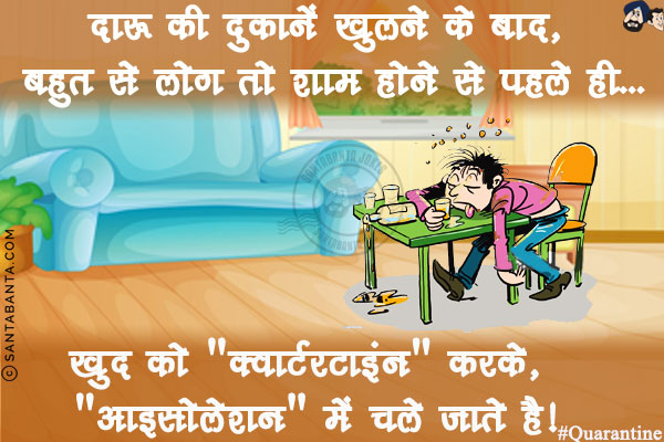 दारू की दुकानें खुलने के बाद, बहुत से लोग तो शाम होने से पहले ही...<br/>
.<br/>
.<br/>
.<br/>
.<br/>
खुद को `क्वार्टरटाइंन` करके, `आइसोलेशन` में चले जाते है!