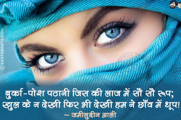 बुर्क़ा-पोश पठानी जिस की लाज में सौ सौ रूप; <br/>
खुल के न देखी फिर भी देखी हम ने छाँव में धूप!