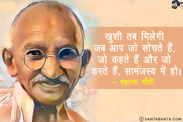 ख़ुशी तब मिलेगी जब आप जो सोचते हैं, जो कहते हैं और जो करते हैं, सामंजस्य में हो!