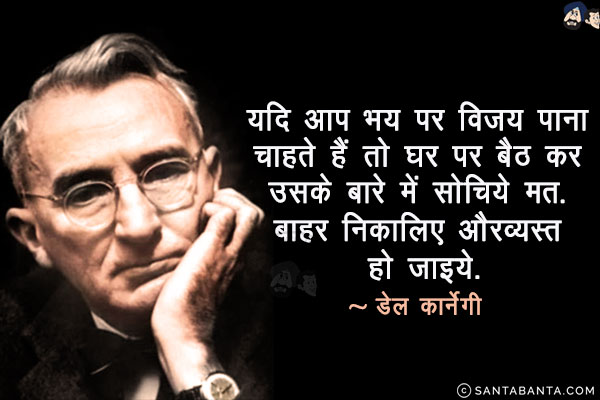 यदि आप भय पर विजय पाना चाहते हैं तो घर पर बैठ कर उसके बारे में सोचिये मत! बाहर निकालिए और व्यस्त हो जाइये!