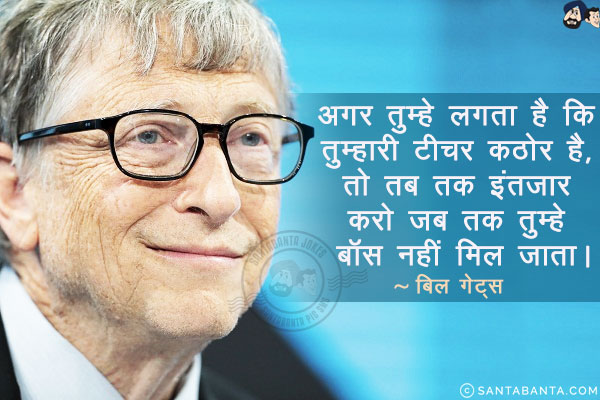 अगर तुम्हे लगता है कि तुम्हारी टीचर कठोर है, तो तब तक इंतज़ार करो जब तक तुम्हे बॉस नहीं मिल जाता!