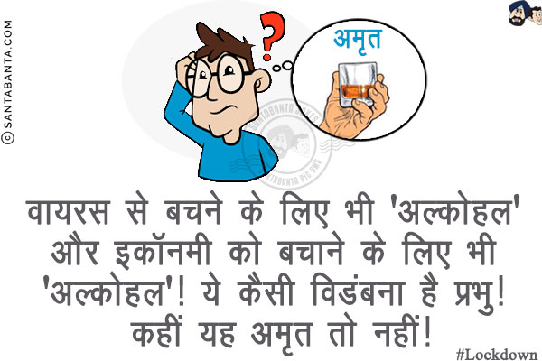 वायरस से बचने के लिए भी 'अल्कोहल' और इकॉनमी को बचाने के लिए भी 'अल्कोहल'!<br/>
ये कैसी विडंबना है प्रभु! कहीं यह अमृत तो नहीं!