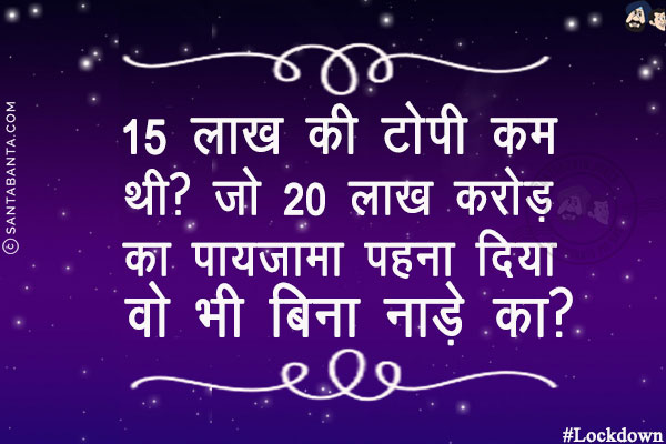 15 लाख की टोपी कम थी?<br/>
जो 20 लाख करोड़ का पायजामा पहना दिया वो भी बिना नाड़े का?