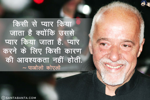 किसी से प्यार किया जाता है क्योंकि उससे प्यार किया जाता है! प्यार करने के  लिए किसी कारण की आवश्यकता नहीं होती!