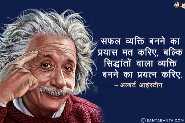 सफल व्यक्ति बनने का प्रयास मत करिए, बल्कि सिद्धांतों वाला व्यक्ति बनने का प्रयत्न करिए!