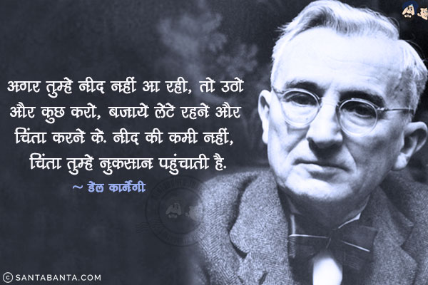 अगर तुम्हे नीद नहीं आ रही , तो उठो और कुछ करो , बजाये लेटे रहने और चिंता करने के. नीद की कमी नहीं, चिंता तुम्हे नुकसान पहुंचाती है!