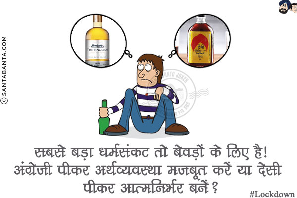 सबसे बड़ा धर्मसंकट तो बेवड़ों के लिए है!<br/>
अंग्रेजी पीकर अर्थव्यवस्था मजबूत करें या देसी पीकर आत्मनिर्भर बनें?