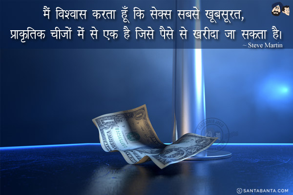 मैं विश्वास करता हूँ कि सेक्स सबसे खूबसूरत, प्राकृतिक चीज़ों में से एक है जिसे पैसे से खरीदा जा सकता है।