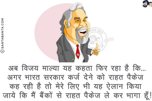 अब विजय माल्या यह कहता फिर रहा है कि...<br/>
अगर भारत सरकार क़र्ज़ देने को राहत पैकेज कह रही है तो मेरे लिए भी यह ऐलान किया जाये कि मैं बैंकों से राहत पैकेज ले कर भागा हूँ!