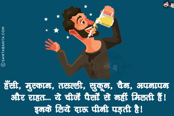 हँसी, मुस्कान, तसल्ली, सुकून, चैन, अपनापन और राहत... ये चीजें पैसों से नहीं मिलती हैं!<br/>
इनके लिये दारू पीनी पड़ती है!