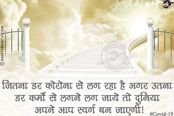 जितना डर कोरोना से लग रहा है अगर उतना डर कर्मों से लगने लग जाये तो दुनिया अपने आप स्वर्ग बन जाएगी!