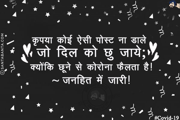 कृपया कोई ऐसी पोस्ट ना डाले जो दिल को छु जाये;<br/>
क्योंकि छूने से कोरोना फैलता है!<br/>
~ जनहित में जारी!