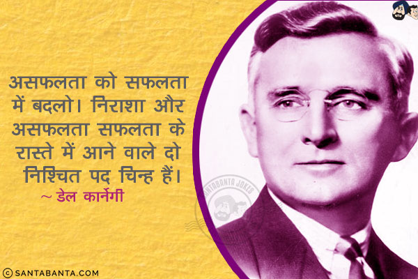 असफलता को सफलता में बदलो। निराशा और असफलता सफलता के रास्ते में आने वाले दो निश्चित पद चिन्ह हैं।