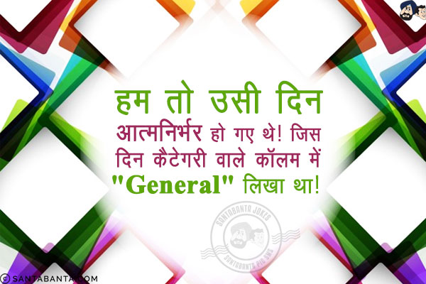 हम तो उसी दिन आत्मनिर्भर हो गए थे!<br/>
जिस दिन कैटेगरी वाले कॉलम में `General` लिखा था!