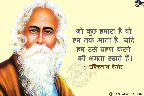 जो कुछ हमारा है वो हम तक आता है, यदि हम उसे ग्रहण करने की क्षमता रखते हैं।