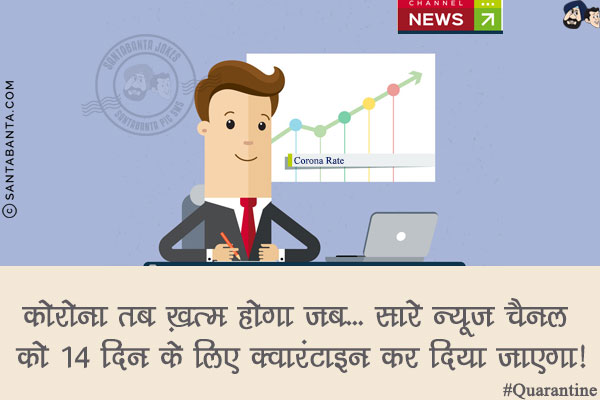 कोरोना तब ख़त्म होगा जब...<br/>
सारे न्यूज़ चैनल को 14 दिन के लिए क्वारंटाइन कर दिया जाएगा!