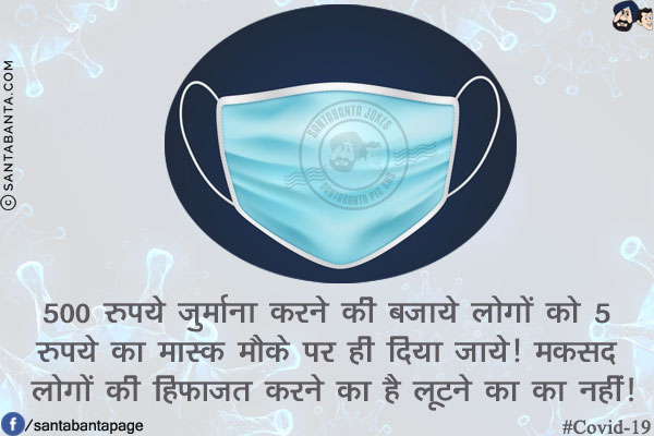 500 रुपये जुर्माना करने की बजाये लोगों को 5 रुपये का मास्क मौके पर ही दिया जाये!<br/>
मकसद लोगों की हिफाज़त करने का है लूटने का का नहीं!