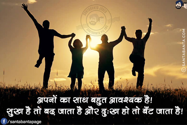 अपनों का साथ बहुत आवश्यक है!<br/>
सुख है तो बढ़ जाता है और दुःख हो तो बँट जाता है!