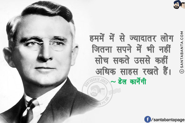 हममें में से ज्यादातर लोग जितना सपने में भी नहीं सोच सकते उससे कहीं अधिक साहस रखते हैं।